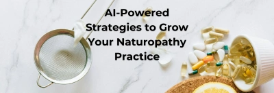 5 AI-Powered Strategies to Grow Your Naturopathy Practice